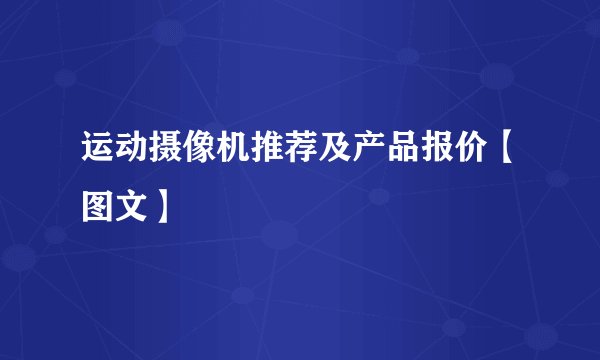 运动摄像机推荐及产品报价【图文】