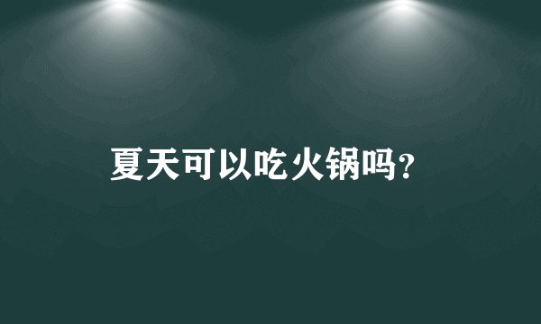 夏天可以吃火锅吗？