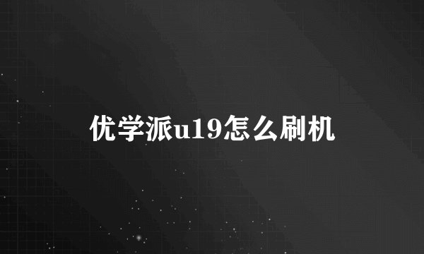 优学派u19怎么刷机
