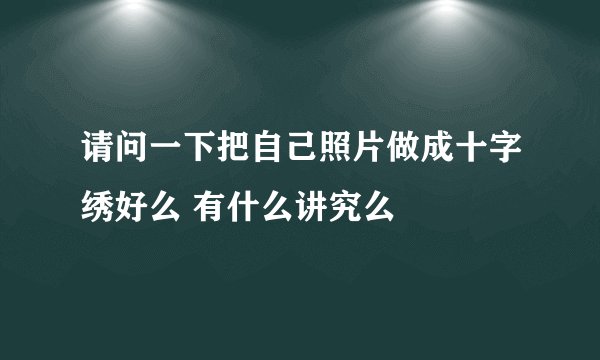 请问一下把自己照片做成十字绣好么 有什么讲究么