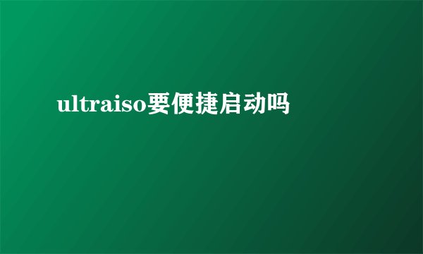 ultraiso要便捷启动吗