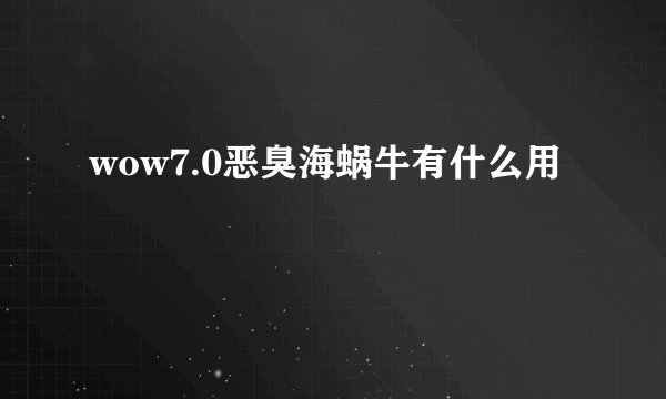 wow7.0恶臭海蜗牛有什么用