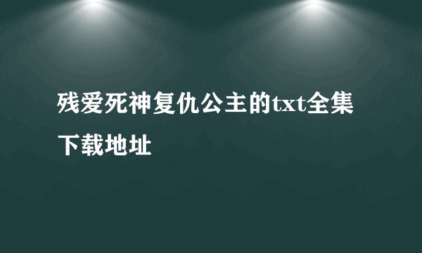 残爱死神复仇公主的txt全集下载地址