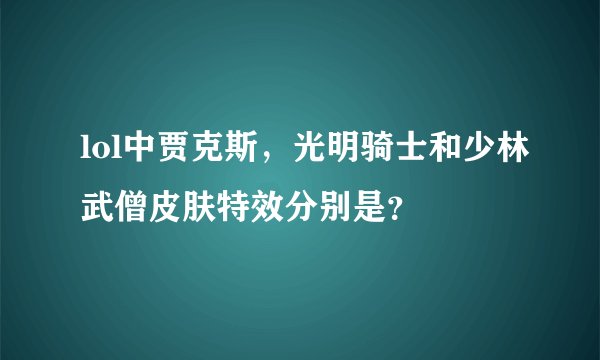 lol中贾克斯，光明骑士和少林武僧皮肤特效分别是？