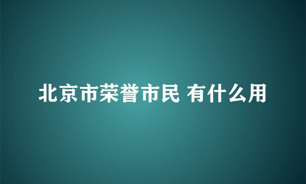 北京市荣誉市民 有什么用