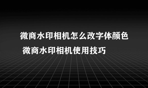微商水印相机怎么改字体颜色 微商水印相机使用技巧