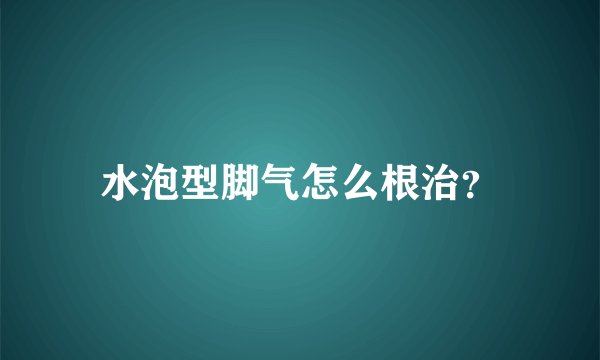 水泡型脚气怎么根治?