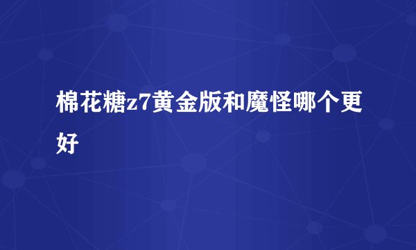 棉花糖z7黄金版和魔怪哪个更好