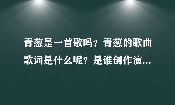 青葱是一首歌吗？青葱的歌曲歌词是什么呢？是谁创作演唱的啊？