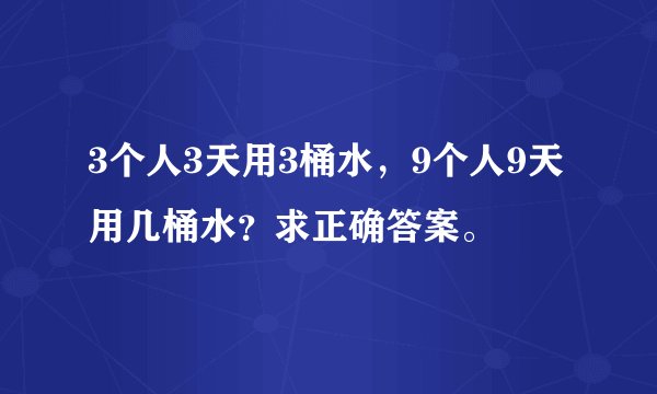 3个人3天用3桶水，9个人9天用几桶水？求正确答案。