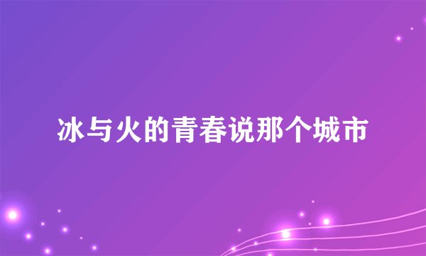 冰与火的青春说那个城市