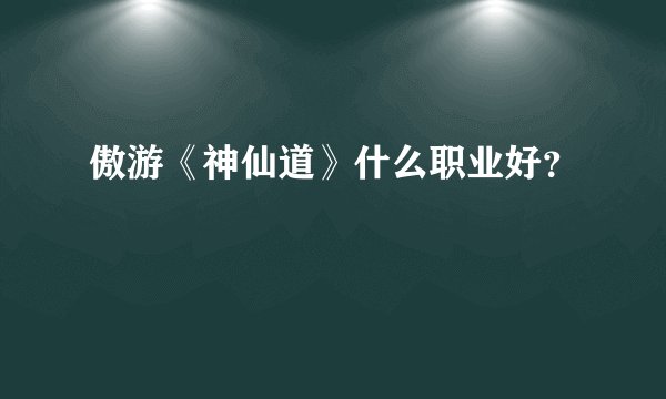 傲游《神仙道》什么职业好？