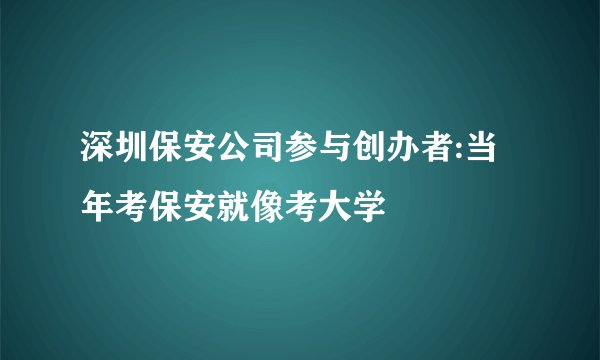 深圳保安公司参与创办者:当年考保安就像考大学
