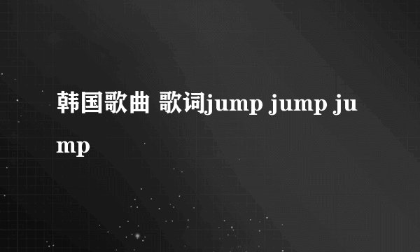 韩国歌曲 歌词jump jump jump