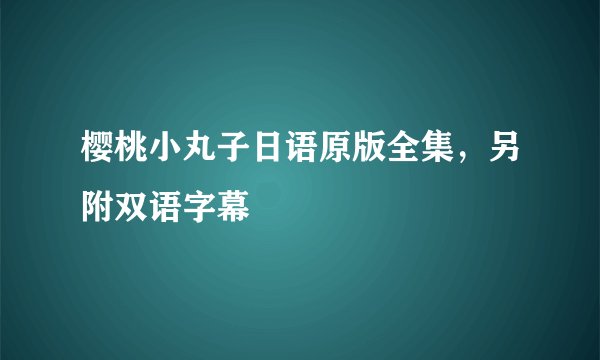 樱桃小丸子日语原版全集，另附双语字幕