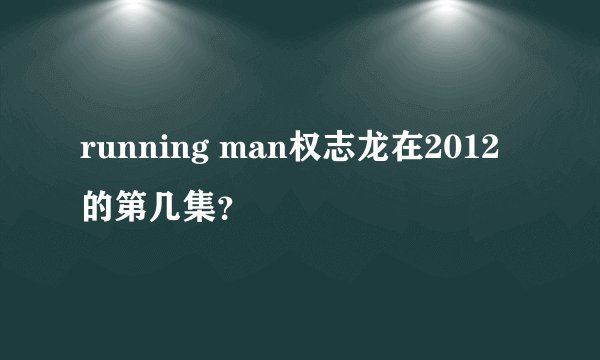 running man权志龙在2012的第几集？