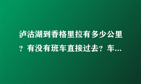 泸沽湖到香格里拉有多少公里？有没有班车直接过去？车费是多少？谢谢！