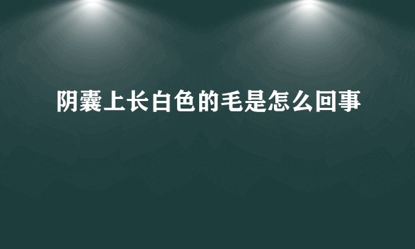 阴囊上长白色的毛是怎么回事
