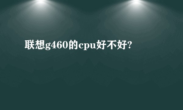 联想g460的cpu好不好?