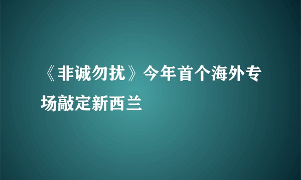 《非诚勿扰》今年首个海外专场敲定新西兰