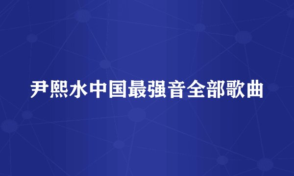 尹熙水中国最强音全部歌曲