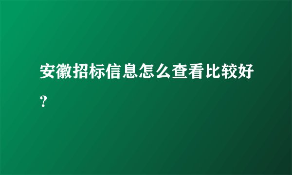 安徽招标信息怎么查看比较好？