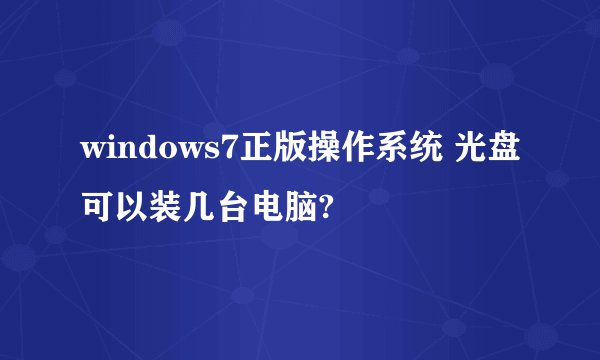 windows7正版操作系统 光盘可以装几台电脑?