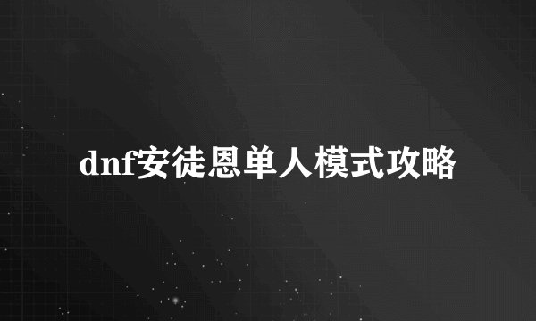 dnf安徒恩单人模式攻略