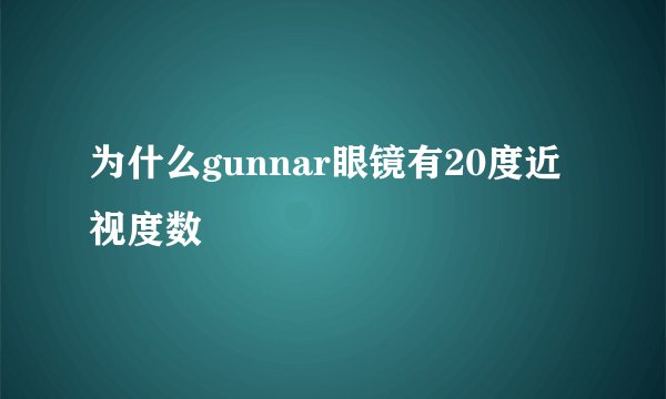 为什么gunnar眼镜有20度近视度数