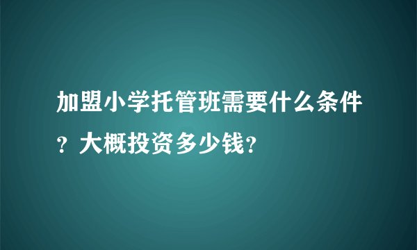 加盟小学托管班需要什么条件？大概投资多少钱？