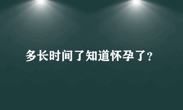 多长时间了知道怀孕了？