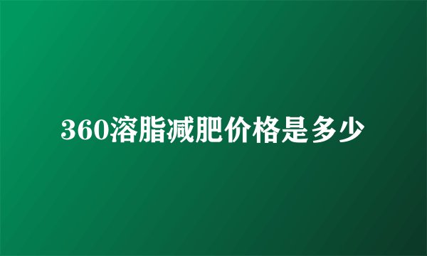 360溶脂减肥价格是多少