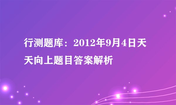 行测题库：2012年9月4日天天向上题目答案解析