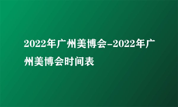 2022年广州美博会-2022年广州美博会时间表