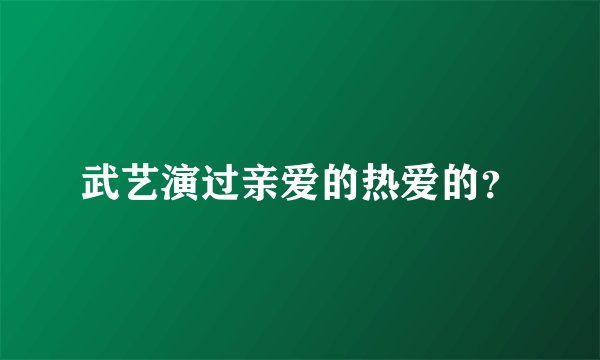 武艺演过亲爱的热爱的？