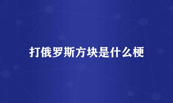 打俄罗斯方块是什么梗