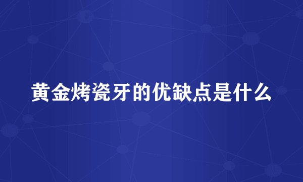 黄金烤瓷牙的优缺点是什么