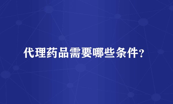 代理药品需要哪些条件？