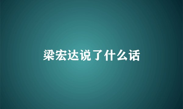 梁宏达说了什么话