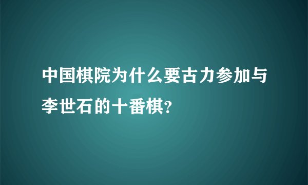中国棋院为什么要古力参加与李世石的十番棋？