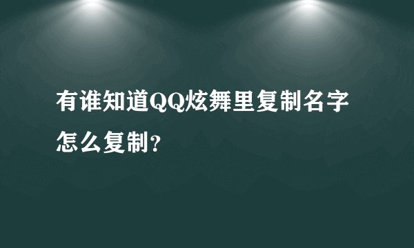 有谁知道QQ炫舞里复制名字怎么复制？