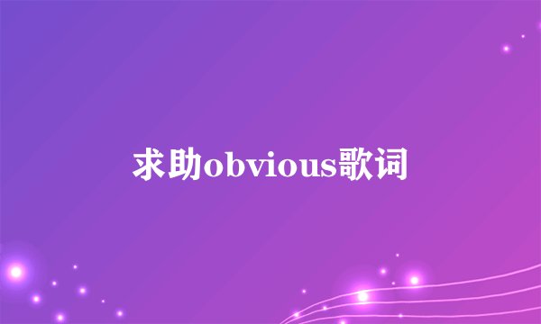 求助obvious歌词