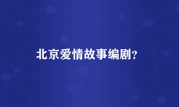 北京爱情故事编剧？