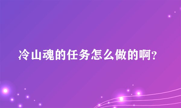 冷山魂的任务怎么做的啊？