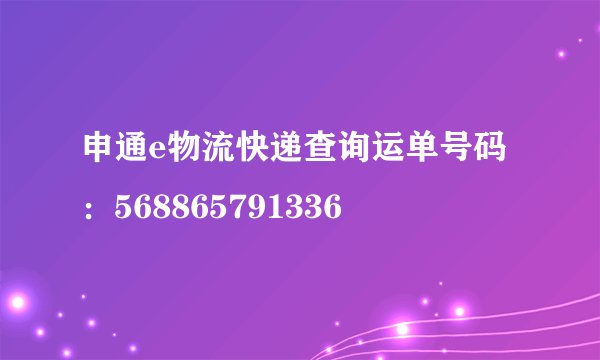申通e物流快递查询运单号码：568865791336