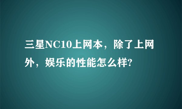 三星NC10上网本，除了上网外，娱乐的性能怎么样?