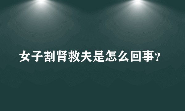 女子割肾救夫是怎么回事？
