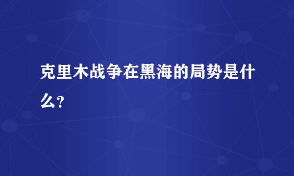 克里木战争在黑海的局势是什么？