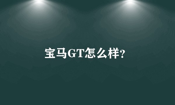 宝马GT怎么样？