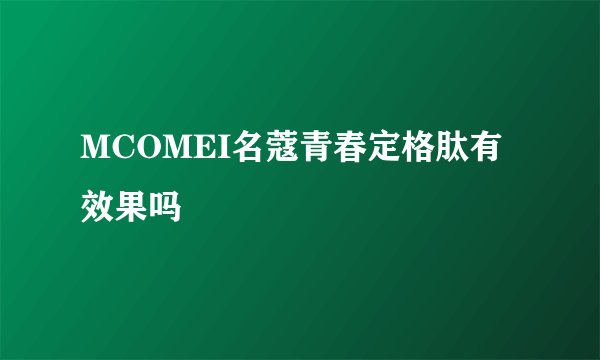 MCOMEI名蔻青春定格肽有效果吗